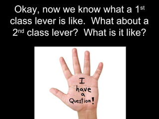 Okay, now we know what a 1st
class lever is like. What about a
2nd
class lever? What is it like?
 