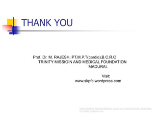 THANK YOU
Prof. Dr. M. RAJESH, PT,M.P.T(cardio),B.C.R.C
TRINITY MISSIOIN AND MEDICAL FOUNDATION
MADURAI.
Visit:
www.skpfc.wordpress.com
 