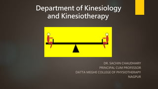 DR. SACHIN CHAUDHARY
PRINCIPAL CUM PROFESSOR
DATTA MEGHE COLLEGE OF PHYSIOTHERAPY
NAGPUR
Department of Kinesiology
and Kinesiotherapy
 