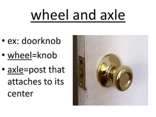 wheel and axle
• ex: doorknob
• wheel=knob
• axle=post that
attaches to its
center
 