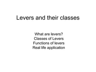Levers and their classes
What are levers?
Classes of Levers
Functions of levers
Real life application

 