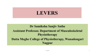 LEVERS
Dr Samiksha Sanjiv Sathe
Assistant Professor, Department of Musculoskeletal
Physiotherapy
Datta Meghe College of Physiotherapy, Wanadongari
Nagpur
LEVERS 1
 
