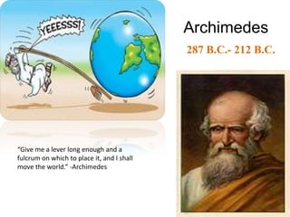 Archimedes
                                            287 B.C.- 212 B.C.




“Give me a lever long enough and a
fulcrum on which to place it, and I shall
move the world.” -Archimedes
 