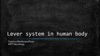Lever system in human body
Suparna Bandyopadhyay
MPT Neurology
 