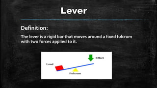 Definition:
The lever is a rigid bar that moves around a fixed fulcrum
with two forces applied to it.
 