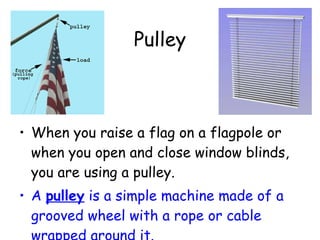 Pulley  <ul><li>When you raise a flag on a flagpole or when you open and close window blinds, you are using a pulley.  </l...