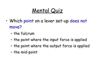 Which  point  on a lever set-up  does not move?   the fulcrum  the point where the input force is applied  the point where the output force is applied  the mid-point  Mental Quiz 