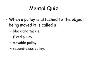 When a pulley is attached to the object being moved it is called a  block and tackle.  fixed pulley.  movable pulley.  second-class pulley.  Mental Quiz 