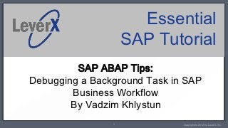 Essential
                    SAP Tutorial
         SAP ABAP Tips:
Debugging a Background Task in SAP
        Business Workflow
        By Vadzim Khlystun
                1             Copyrighted 2012 by LeverX, Inc.
 