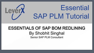 Essential
          SAP PLM Tutorial
ESSENTIALS OF SAP BOM REDLINING
        By Shobhit Singhal
        Senior SAP PLM Consultant
 
