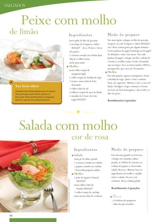 salgados



            Peixe com molho
 de limão                                                                                                                                  Ing re d i e nt e s                                        M o d o d e p re p a r o
                                                                                                                                           meio quilo de filés de pescada                             Em uma tigela, coloque os filés de pescada,
                                                                                                                                           1 envelope de Tempero e Sabor                              tempere-os com Tempero e Sabor MaGGi e
                                                                                                                                              MaGGi® - aves, Peixes e arroz                           sal e deixe tomar gosto por alguns minutos.
                                                                                                                                           sal a gosto                                                Corte pedaços de papel-manteiga ou de papel
                                                                                                                                           1 cenoura cortada em rodelas finas                         de alumínio e unte com azeite. Em cada
                                                                                                                                                                                                      pedaço de papel, coloque um filé, rodelas de
                                                     Foto: Serviço Nestlé ao Consumidor/ Éric B.
                                                                                                                                           50g de ervilhas-tortas
                                                                                                                                           azeite para untar                                          cenoura e ervilhas-tortas. Feche, formando
                                                                                                                                                                                                      um envelope e leve ao forno médio (180°C),
                                                                                                   n                                    molho
                                                                                                                                                                                                      preaquecido, por cerca de 20 minutos.
                                                                                                                                           meia colher (sopa) de
                                                                                                                                                                                                  n   molho
                                                                                                                                             margarina light
                                                                                                                                                                                                      Em uma panela, aqueça a margarina e doure
                                                                                                                                           1 colher (sopa) de farinha de trigo
                                                                                                                                                                                                      a farinha de trigo. Junte o leite e misture
                                                                                                                                           1 xícara e meia (chá) de leite
                                                                                                                                                                                                      bem, até engrossar. Misture o sal e o suco de
                                                                                                                                             desnatado
      Faz bem saber                                                                                                                                                                                   limão. Desligue o fogo e misture o Creme
                                                                                                                                           1 colher (chá) de sal
      Os peixes são ótimas opções para um almoço
                                                                                                                                                                                                      de Leite até ficar homogêneo. Sirva sobre os
                                                                                                                                           3 colheres (sopa) de suco de limão                         filés de peixe.
      leve, para quem quer manter a forma e o
      bem-estar. Nesta receita prática, os legumes                                                                                         1 caixinha de Creme de Leite
      ganham requinte de acompanhamento.                                                                                                     Light NESTLÉ®                                            rendimento: 6 porções




         Salada com molho
                                                                                                                                                              cor de rosa
                                                                                                                                                                  Ing red i ent es                       M o d o d e p re pa r o
                                                                                                                                                              n   Salada                                 Em uma taça grande ou travessa,
                                                                                                                                                                  meio pé de alface picado               coloque em camadas a alface
                                                                                                                                                                  1 cenoura cortada em rodelas           picada, as rodelas de cenoura, as
                                                                                                                                                                  1 pepino cortado em rodelas            rodelas de pepino e a beterraba
                                                                                                                                                                  1 beterraba pequena ralada             ralada. Reserve. Misture bem os
                                                                                                                                                              n   molho                                  ingredientes do molho e espalhe
                                                                                                                                                                  1 pote de iogurte Natural              sobre a salada. Decore com
                                                                                                   Foto: Serviço Nestlé ao Consumidor/ Luiz Fernando Macian




                                                                                                                                                                    NESTLÉ®                              croûtons. Sirva a salada gelada.
                                                                                                                                                                  meia colher (chá) de
                                                                                                                                                                    Fondor MaGGi®                        rendimento: 5 porções
                                                                                                                                                                  1 colher (sopa) de catchup
                                                                                                                                                                  meia xícara (chá) de croûtons         n   D i ca
                                                                                                                                                                                                            nCroûtons são pequenos
                                                                                                                                                                                                            cubos de pão torrados.



 14
 
