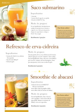 BeBIdas

                                                                                                                Suco submarino




                                                                                                                                                                                    
                                                                                                                Ing r ed i ent es
                                                                                                                1 maracujá
                                                                                                                2 xícaras (chá) de água de coco gelada
                                                                                                                2 Picolés La FRUTTa® Uva

                                                                                                                Mod o d e p rep aro
                                                                                                                Em um liquidificador, bata ligeiramente
                                            Foto: Serviço Nestlé ao Consumidor/ Éric B.                         a polpa do maracujá com as sementes e      Faz bem saber
                                                                                                                a água de coco. Passe por uma peneira,     Hidratar-se é uma das principais
                                                                                                                despeje em copos baixos e coloque o        dicas para enfrentar o ano todo com
                                                                                                                Picolé. Sirva a seguir.                    saúde. No verão, inclua sorvetes e
                                                                                                                                                           frutas no preparo de bebidas para o
                                                                                                                                                           lanche ou para um aperitivo.
                                                                                                                rendimento: 2 porções




      Refresco de erva-cidreira
                                                                          Modo d e p re p aro
      I n gredientes
                                                                          Em uma panela, ferva a erva-cidreira em três xícaras
      2 xícaras (de chá) de erva-cidreira                                 (chá) de água por cerca de 2 minutos e deixe esfriar.
        fresca picada                                                     Em um liquidificador, bata o chá com o Leite Moça
      1 lata de Leite Moça®                                               por cerca de 1 minuto, até ficar homogêneo. Passe
      1 forma de gelo                                                     por uma peneira e sirva com os cubos de gelo.

                                                                          rendimento: 6 porções




                                                                                                                Smoothie de abacaxi
                                                                                                                Ingre d i e nt e s
                                                                                                                                                                                   

                                                                                                                2 bolas de Sorvete La FRUTTa®
                                                                                                                  abacaxi com Hortelã
                                                                                                                meia colher (chá) de gengibre ralado
                                                                                                                meia colher (chá) de semente de linhaça

                                                                                                                Mo d o d e p rep aro
                                                                                                                                                          Faz bem saber
                                                                  Foto: Serviço Nestlé ao Consumidor/ Éric B.




                                                                                                                Em um liquidificador, bata o Sorvete
                                                                                                                                                          A semente de linhaça é originária
                                                                                                                com o gengibre e meia xícara (chá) de
                                                                                                                                                          da planta que produz o tecido
                                                                                                                água gelada. Misture as sementes de       linho. Ela tem grande quantidade
                                                                                                                linhaça e sirva em copos altos.           de óleos ômega 3 e ômega 6,
                                                                                                                                                          conhecidos por ajudar a prevenir
                                                                                                                                                          problemas cardiovasculares.
                                                                                                                rendimento: 2 porções
  8
 