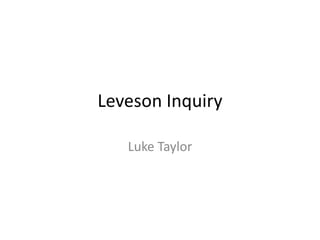 Leveson Inquiry

   Luke Taylor
 