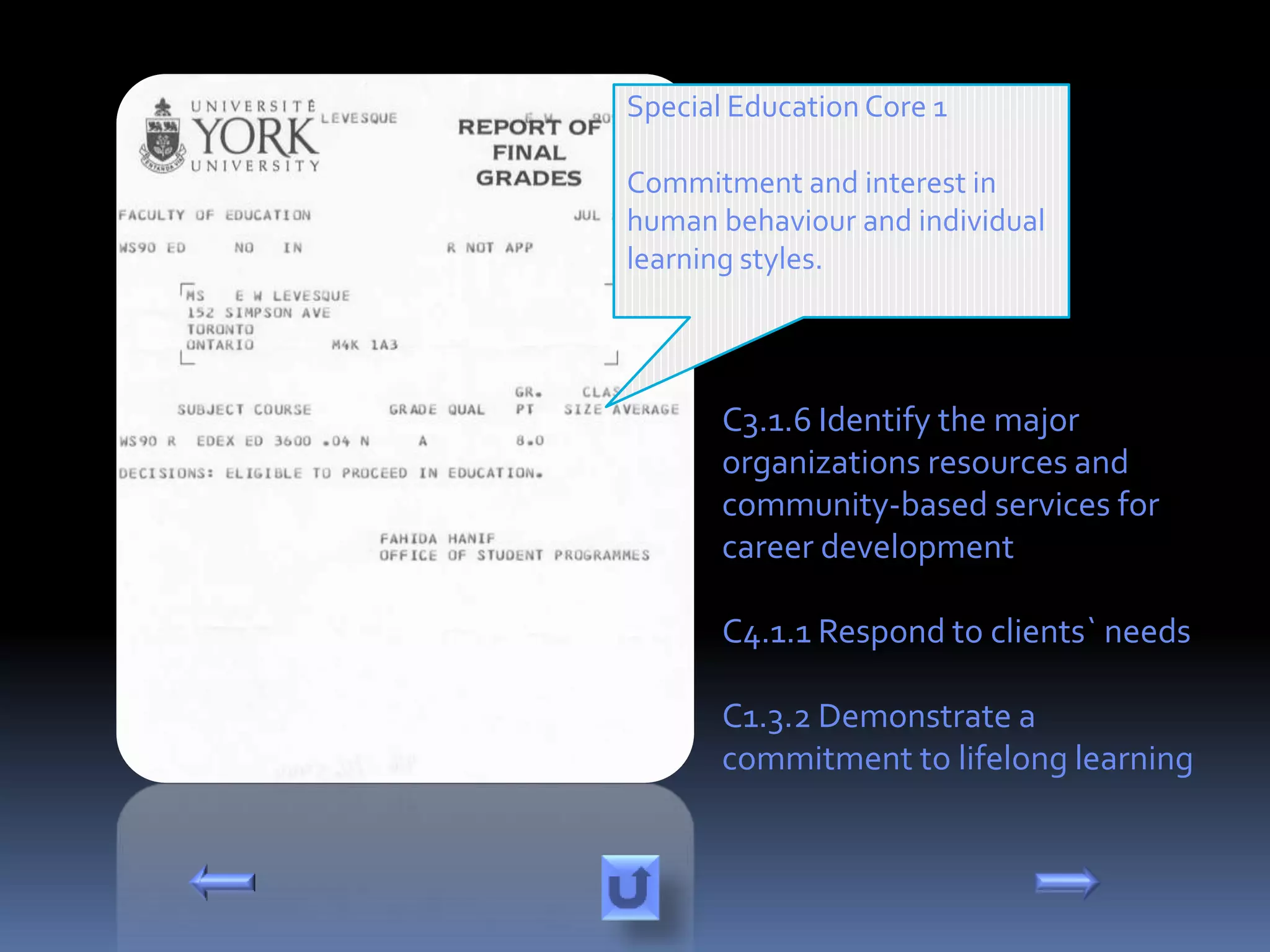 Special Education Core 1

Commitment and interest in
human behaviour and individual
learning styles.




       C3.1.6 Identify the major
       organizations resources and
       community-based services for
       career development

       C4.1.1 Respond to clients` needs

       C1.3.2 Demonstrate a
       commitment to lifelong learning
 
