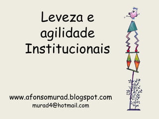 Leveza e
      agilidade
    Institucionais


www.afonsomurad.blogspot.com
      murad4@hotmail.com
 