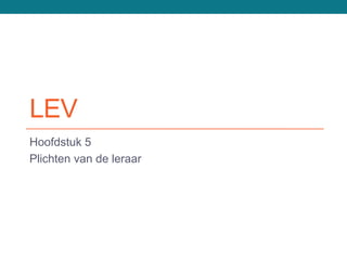 LEV
Hoofdstuk 5
Plichten van de leraar
 