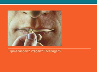 Opmerkingen? Vragen? Ervaringen?
 