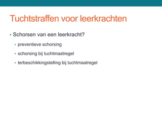 Tuchtstraffen voor leerkrachten
• Schorsen van een leerkracht?

 • preventieve schorsing

 • schorsing bij tuchtmaatregel

 • terbeschikkingstelling bij tuchtmaatregel
 