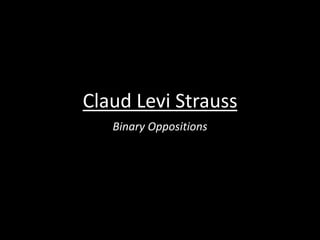 Claud Levi Strauss
Binary Oppositions
 