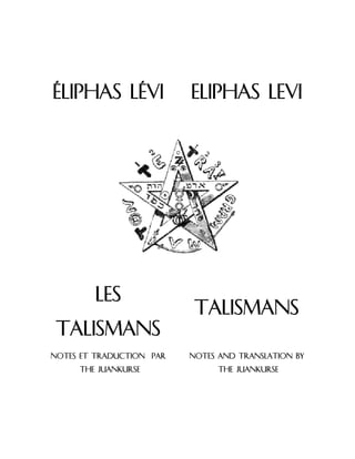 Éliphas Lévi Eliphas Levi
Les
Talismans
Talismans
Notes et traduction par
the juankurse
Notes and translation by
the juankurse
 