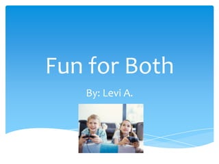 Fun for Both
   By: Levi A.
 