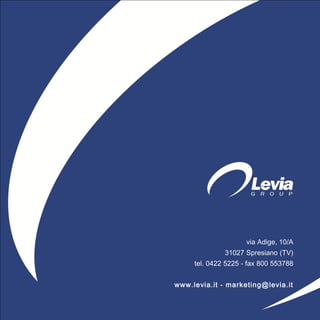 via Adige, 10/A
31027 Spresiano (TV)
tel. 0422 5225 - fax 800 553788
www.levia.it - marketing@levia.it
 