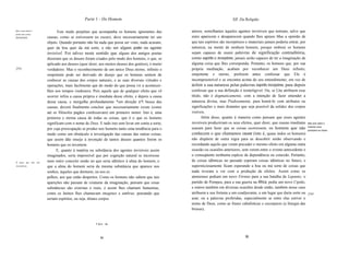 Parte 1 - Do Homem                                                            XII. Da Religião

Que os faz temer o
                              Este medo perpétuo que acompanha os homens ignorantes das           aéreos, semelhantes àqueles agentes invisíveis que temiam, salvo que
poder das coisas
invisíveis.            causas, como se estivessem no escuro, deve necessariamente ter um          estes aparecem e desaparecem quando lhes aprazo Mas a opinião de
                       objeto. Quando portanto não há nada que possa ser visto, nada acusam,      que tais espíritos são incorpóreos e imateriais jamais poderia entrar, por
                       quer da boa quer da má sorte, a não ser algum poder ou agente              natureza, na mente de nenhum homem, porque embora os homens
                       invisível. Foi talvez neste sentido que alguns dos antigos poetas          sejam capazes de reunir palavras de significação contraditória,
                       disseram que os deuses foram criados pelo medo dos homens, o que, se       como espírito e incorpóreo, jamais serão capazes de ter a imaginação de
                       aplicado aos deuses (quer dizer, aos muitos deuses dos gentios), é muito   alguma coisa que lhes corresponda. Portanto, os homens que, por sua
[53]                   verdadeiro. Mas o reconhecimento de um único Deus eterno, infinito e       própria meditação, acabam por reconhecer um Deus infinito,
                       onipotente pode ser derivado do desejo que os homens sentem de             onipotente e eterno, preferem antes confessar que Ele é
                       conhecer as causas dos corpos naturais, e as suas diversas virtudes e      incompreensível e se encontra acima do seu entendimento, em vez de
                       operações, mais facilmente que do medo do que possa vir a acontecer-       definir a sua natureza pelas palavras espírito incorpóreo, para depois
                       Ihes nos tempos vindouros. Pois aquele que de qualquer efeito que vê       confessar que a sua definição é ininteligivel. Ou, se Lhe atribuem esse
                       ocorrer infira a causa própria e imediata desse efeito, e depois a causa   título, não é dogmaticamente, com a intenção de fazer entender a
                       dessa causa, e mergulhe profundamente *em direção à*l busca das            natureza divina, mas Piedosamente, para honrá-Io com atributos ou
                       causas, deverá finalmente concluir que necessariamente existe (como        significações o mais distantes que seja possível da solidez dos corpos
                       até os filósofos pagãos confessavam) um primeiro motor. Isto é, uma        visíveis.
                       primeira e eterna causa de todas as coisas, que é o que os homens                 Além disso, quanto à maneira como pensam que esses agentes
                       significam com o nome de Deus. E tudo isto sem levar em conta a sorte,     invisíveis produziriam os seus efeitos, quer dizer, que causas imediatas     Mas sem saber a
                                                                                                                                                                               maneira como
                       por cuja preocupação se produz nos homens tanto uma tendência para o       usaram para fazer que as coisas ocorressem, os homens que não                produzem as coisas.
                       medo como um obstáculo à investigação das causas das outras coisas,        conhecem o que chamamos causar (isto é, quase todos os homens)
                       que assim dão ensejo à invenção de tantos deuses quantos forem os          não dispõem de outra regra para as descobrir senão observando e
                       homens que os inventem.                                                    recordando aquilo que viram preceder o mesmo efeito em alguma outra
                             E, quanto à matéria ou substância dos agentes invisíveis assim       ocasião ou ocasiões anteriores, sem verem entre o evento antecedente e
                       imaginados, seria impossível que por cognição natural se incorresse        o conseqüente nenhuma espécie de dependência ou conexão. Portanto,
E supor que elas são   num outro conceito senão no que seria idêntico à alma do homem, e          de coisas idênticas no passado esperam coisas idênticas no futuro, e
incorpóreas.           que a alma do homem seria da mesma substância que aparece nos              supersticiosamente ficam esperando a boa ou má sorte de coisas que
                       sonhos, àqueles que dormem, ou nos es                                      nada tiveram a ver com a produção de efeitos. Assim como os
                       pelhos, aos que estão despertos. Como os homens não sabem que tais         atenienses pediam um novo Fórmio para a sua batalha de Lepanto; o
                       aparições não passam de criaturas da imaginação, pensam que essas          partido de Pompeu, para a sua guerra na África, pedia um novo Cipião,
                       substâncias são externas e reais, e assim lhes chamam fantasmas,           e outros também em diversas ocasiões desde então, também nesse caso
                       como os latinos lhes chamavam imagines e umbrae, pensando que              atribuem a sua fortuna a um coadjuvante, a um lugar que daria sorte ou       [54J
                       seriam espíritos, ou seja, tênues corpos                                   azar, ou a palavras proferidas, especialmente se entre elas estiver o
                                                                                                  nome de Deus, como as frases cabalísticas e esconjuros (a liturgia das
                                                                                                  bruxas),


                                                     I Syn.: na.



                                                         94                                                                         95
 