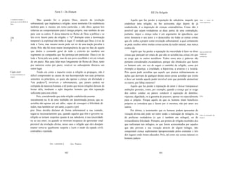 Parte 1 - Do Homem                                                        XIL Da Religião

A verdadeira religião, o
                                       Mas quando foi o próprio Deus, através da revelação                        Aquilo que faz perder a reputação de sabedoria, naquele que           Impor a crença em
mesmo que as leis do Reino de                                                                                                                                                           coisas impossiveis.
Deus.                           sobrenatural, que implantou a religião, nesse momento Ele estabeleceu       estabelece uma religião, ou lhe acrescenta algo depois de já
                                também para si mesmo um reino particular, e não ditou apenas leis           estabelecida, é a imposição de crenças contraditórias. Como não é
                                relativas ao comportamento para Consigo próprio, mas também de uns          possível que sejam verdadeiras as duas partes de uma contradição,
                                para com os outros. E dessa maneira no Reino de Deus a política e as        portanto, impor a crença nelas é um argumento de ignorância, que
[58                             leis civis fazem parte da religião, e *a*' distinção entre a dominação      nisso denuncia o seu autor e o desacredita em todas as outras coisas
J                               temporal e a espiritual não tinha aí lugar. É verdade que Deus é o rei de   que ele venha a propor como revelação sobrenatural, a qual certamente
                                toda a Terra, mas mesmo assim pode ser rei de uma nação peculiar e          se pode receber sobre muitas coisas acima da razão natural, mas nunca
                                eleita. Pois não há nisso maior incongruência do que no fato de aquele      contra ela.
                                que detém o comando geral de todo o exército ter também um                        Aquilo que faz perder a reputação de sinceridade é fazer ou dizer     Agir ao contrário da

                                regimento ou companhia que lhe pertença em particular. Deus é rei de        coisas que pareçam ser sinais de que não se acredita nas coisas em que      religião que
                                                                                                                                                                                        estabelecem.
                                toda a Terra pelo seu poder, mas do seu povo escolhido é rei em virtude     se exige que os outros acreditem. Todos esses atos e palavras são
                                de um pacto. Mas para falar mais longamente do Reino de Deus, tanto         portanto considerados escandalosos, porque são obstáculos que fazem
                                por natureza como por pacto, reservei no subseqüente discurso um            os homens cair, em vez de seguir o caminho da religião, como por
                                outro lugar.                                                                exemplo a injustiça, a crueldade, a hipocrisia, a avareza e a luxúria.
Capo xxxv                              Tendo em conta a maneira como a religião se propagou, não é          Pois quem pode acreditar que aquele que pratica ordinariamente as
As causas da mudança na
religião.
                                difícil compreender as causas de sua decomposição nas suas primeiras        ações que derivam de qualquer destas raízes possa acreditar que existe
                                sementes ou princípios, os quais são apenas a crença em divindade e         e deve ser temido aquele poder invisível com que pretende atemorizar
                                *em poderes*2 invisíveis e sobrenaturais, que jamais poderá ser             os outros, por faltas menores?
                                extirpada da natureza humana a tal ponto que novas religiões deixem de            Aquilo que faz perder a reputação de amor é deixar transparecer
                                brotar dela, mediante a ação daqueles homens que têm reputação              ambições pessoais, como, por exemplo, quando a crença que se exige
                                suficiente para esse efeito.                                                dos outros conduz ou parece conduzir à aquisição de domínio,
                                      Pois, considerando que toda religião estabelecida assenta             riquezas, dignidade, ou à garantia de prazeres, apenas ou especialmente     [59J

                                inicialmente na fé de uma multidão em determinada pessoa, que se            para si próprio. Porque aquilo de que os homens tiram benefícios
                                acredita não apenas ser um sábio, capaz de conseguir a felicidade de        próprios se considera que o fazem por si mesmos, não por amor aos
                                todos, mas também ser um santo, a quem o pró                                outros.
                                prio Deus decidiu declarar de forma sobrenatural a sua vontade,                   Por último, o testemunho que os homens podem apresentar de
                                segue-se necessariamente que, quando aqueles que têm o governo na           vocação divina não pode ser outro senão a realização de milagres, ou        Falta de testemunho dos
                                religião se tornam suspeitos quanto à sua sabedoria, à sua sinceridade      de profecias verdadeiras (o que é também um milagre), ou de                 milagres.

                                ou ao seu amor, ou quando se mostram incapazes de apresentar sinal          extraordinária felicidade. Portanto, aos pontos de religião recebidos dos
                                provável da revelação divina, nesse caso a religião que eles desejam        que realizaram tais milagres, os que forem acrescentados por aqueles
                                manter torna-se igualmente suspeita e (sem o medo da espada civil)          que não provam a sua vocação através de algum milagre, não
                                contradita e rejeitada.                                                     conquistam crença suplementar àproporcionada pelos costumes e leis
                                                                                                            dos lugares onde foram educados. Pois, tal como nas coisas naturais os
                                                                                                            homens judicio

                                                  I   Syn.: e portanto a         2   Syn.: Poderes



                                                                           102                                                                103
 