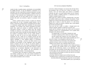 Parte 2 - Da República                                          XIX. Das diversas Espécies de República

[98   ocasião de todos os grandes perigos e perturbações, tem necessidade      se ele tiver o direito de designar o seu sucessor não será mais eletivo,
J                                                                              mas hereditário. Mas se ele não tiver o direito de escolher o seu
      de custodes libertatis, ou seja, de ditadores e protetores da sua
      autoridade. Estes são o equivalente de monarcas temporários, aos quais   sucessor, nesse caso haverá algum outro homem ou assembléia
      ela pode entregar, por um tempo determinado, o completo exercícío do     conhecida, que após a sua morte poderá indicar um novo monarca,
      seu poder. E tem acontecído mais freqüentemente ela ser por eles         pois caso contrário a república morreria e se dissolveria com ele,
      privada do poder (ao fim desse tempo) do que os infantes serem           voltando à condição de guerra. Se for
      privados dele pelos seus protetores, regentes ou quaisquer outros        sabido quem terá o poder de conceder a soberania após a sua morte,
      tutores.                                                                 será também sabido que já antes a soberania lhe pertencia. Porque
            Embora, conforme acabei de mostrar, as espécies de soberania       ninguém tem o direito de dar aquilo que não tem o direito de possuir, e
      sejam apenas três, ou seja, a monarquia, quando pertence a um só         guardar para si mesmo se assim lhe aprouver. E se não houver
      homem, a democracia, quando pertence à assembléia geral dos súditos,     ninguém com o poder de conceder a soberania, após a morte daquele
      e a aristocracia, quando reside numa assembléia de certas pessoas        que foi eleito em primeiro lugar,
      designadas, ou de qualquer outra maneira distinguidas das demais,         nesse caso este tem o poder, ou melhor, é obrigado pela lei de
      apesar disso, aquele que examinar as repúblicas específicas que           natureza a garantir, mediante a escolha do seu sucessor, que
      efetivamente existiram e existem no mundo talvez não encontre             aqueles que lhe confiaram o governo não voltem a cair na miserável            .
      facilidade em reduzi-Ias a três, podendo assim tender para acreditar      condição de guerra civil. Conseqüentemente, ele foi, quando eleito,
      que existem outras formas, derivadas da mistura daquelas três. Como       designado como soberano absoluto.
      por exemplo as monarquias eletivas, em que o poder soberano é                   Em segundo lugar, o rei cujo poder é limitado não é supe
      colocado nas mãos dos reis por um tempo determinado, ou as                      rior àquele ou àqueles que têm o direito de o limitar. E aquele
      monarquias em que o poder do rei é limitado, governos que não                   que não é superior não é supremo, isto é, não é soberano. Por
      obstante são pela maior parte dos autores chamados monarquias. De               tanto, a soberania sempre residiu naquela assembléia que teve o
      maneira semelhante, se uma república popular ou aristocrática             direito de o limitar, e em conseqüência o governo não é mo              [99
                                                                                 narquia, mas democracia ou aristocracia, como acontecia anti           ]
      subjugar um país inimigo, e governar este último através de um
      presidente, um procurador ou outro magistrado, neste caso poderá           gamente em Esparta, onde os reis tinham o privilégio de co
      parecer à primeira vista que se trata de um governo popular ou             mandar os seus exércitos, mas a soberania residia nos éforos.
      aristocrático. Mas não é esse o caso. Porque os monarcas eletivos não            Em terceiro lugar, mesmo enquanto o povo romano governou a
      são soberanos, mas ministros dos que têm o poder soberano. E aquelas       região daJudéia (por exemplo) através de um presidente, aJudéia
      provincias que se encontram submetidas a uma democracia ou                 jamais foi uma democracia, porque os seus habitantes não eram
      aristocracia de uma outra república não são democrática ou                 governados por uma assembléia da qual alguns deles tinham o direito
      aristocraticamente governadas, e sim monarquicamente.                      de fazer parte; nem uma aristocracia, pois não eram governados por
            Em primeiro lugar, com respeito ao monarca eletivo, cujo poder       uma assembléia da qual qualquer um podia fazer parte por sua eleição.
      está limitado à duração da sua vida, como acontece atualmente em           Eram governados por uma só
      muitas regiões da cristandade, ou a certos anos ou meses, como no          pessoa que, embora em relação ao povo de Roma fosse uma
      caso do poder dos ditadores entre os romanos,                               assembléia do povo, ou democracia, em relação ao povo da Judéia, que
                                                                                     não tinha nenhum direito de participar no governo, era um monarca.
                                                                                                             Pois embora quando o povo é governado por



                                      164                                                                         165
 