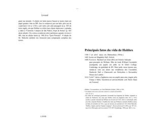 ...

                              Leviatã

giam sua atenção. A edição em latim parece basear-se numa cópia em
papel grande e não no MS. Isso se comprova, por um lado, pelo uso de
conformare (ver p. LXI) e, por outro, por uma passagem na p. 203 do
texto inglês, em que Hobbes se refere (nas cópias impressas e copiadas
a mão) a "Clemente I (depois de São Pedro), bispo de Roma" (p. 442
desta edição). Ele cortou as palavras entre parênteses quando revisou o
MS, mas na edição latina (p. 108) lê-se "(post Petrum)". A edição do
Dr. Malcolm também nos fornecerá uma comparação completa dos
textos.




                                                                                    Principais fatos da vida de Hobbes
                                                                                1588 5 de abril: nasce em Malmesbury (Wilts.).
                                                                                1602 Aceito em Magdalen Hall, Oxford.
                                                                                1608 Fevereiro: Bacharel em Artes (BA) em Oxford. Indicado
                                                                                     para preceptor de William, filho do lorde William Cavendish,
                                                                                     acompanha seu pupilo em julho no St John's College,
                                                                                     Cambridge, na qualidade de BN. Mais tarde, nesse mesmo ano,
                                                                                     instala-se com seu aluno nas residências dos Cavendish,
                                                                                     Hardwick Hall e Chatsworth em Derbyshire e Devonshire
                                                                                     House em Londres.
                                                                                1614 Verão*: deixa a Inglaterra com seu pupilo para uma viagem pela
                                                                                     França e Itália. Encontrou-se provavelmente com Paolo Sarpi
                                                                                     em Veneza2.


                                                                                I   Hobbes, Correspondence, ed. Noel Malcolm (Oxford, 1994), p. 856.
                                                                                * Esta datação, bem como as próximas, referem-se a estações do hemisfério
                                                                                     norte. [N. da T.]
                                                                                2   Isso difere da cronologia geralmente encontrada nas biografias de Hobbes. Segundo os
                                                                                     relatos de Hardwick, fica claro que Hobbes estava na Inglaterra entre 1611 e 1614;
                                                                                     recebeu a pensão trimestral de William em fevereiro de 1614. (Devo a informação sobre
                                                                                     esse fato a Quentin Skinner.) Também fica claro que William (e portanto Hobbes) estava
                                                                                     na Itália em setembro de 1614, e que ele retomou em setembro de 1615 (Noel Malcolm,
                                                                                     "Hobbes, Sandys and the Virginia Company", HistoricalJournal24 [1981], pp. 297-321;
                                                                                     meu livro Philosophy and Government 7572-7657 [Cambridge, 1994], pp. 280-1). Cos




                             LXVIII                                                                                           LXIX
 