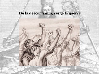 De la desconfianza, surge la guerra.
 