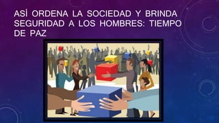 ASÍ ORDENA LA SOCIEDAD Y BRINDA
SEGURIDAD A LOS HOMBRES: TIEMPO
DE PAZ
 