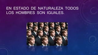 EN ESTADO DE NATURALEZA TODOS
LOS HOMBRES SON IGUALES.
 