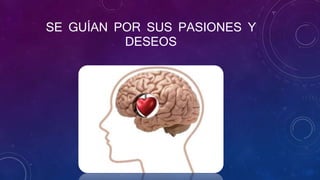SE GUÍAN POR SUS PASIONES Y
DESEOS
 