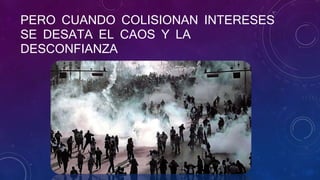 PERO CUANDO COLISIONAN INTERESES
SE DESATA EL CAOS Y LA
DESCONFIANZA
 