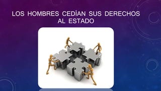 LOS HOMBRES CEDÍAN SUS DERECHOS
AL ESTADO
 