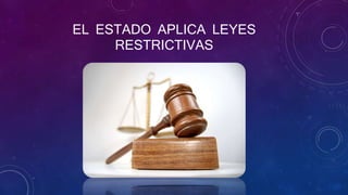 EL ESTADO APLICA LEYES
RESTRICTIVAS
 
