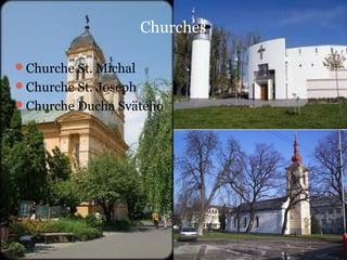 Churches

Churche St. Michal
Churche St. Joseph
Churche Ducha Svätého
 
