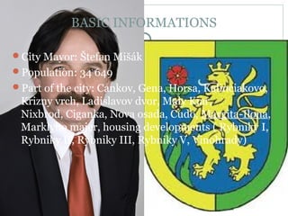 BASIC INFORMATIONS

City Mayor: Štefan Mišák
Population: 34 649
Part of the city: Cankov, Gena, Horsa, Kalinciakovo,
 Krizny vrch, Ladislavov dvor, Maly Kiar,
 Nixbrod, Ciganka, Nova osada, Cudo, Margita-Ilona,
 Marklyho majer, housing developments ( Rybniky I,
 Rybniky II, Rybniky III, Rybniky V, Vinohrady)
 