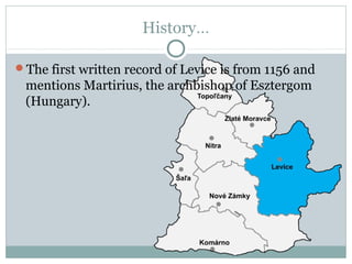 History...

The first written record of Levice is from 1156 and
 mentions Martirius, the archbishop of Esztergom
 (Hungary).
 