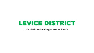 LEVICE DISTRICT
The district with the largest area in Slovakia
 