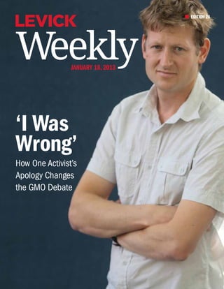 EDITION 24




Weekly          January 18, 2013




‘I Was
Wrong’
How One Activist’s
Apology Changes
the GMO Debate
 