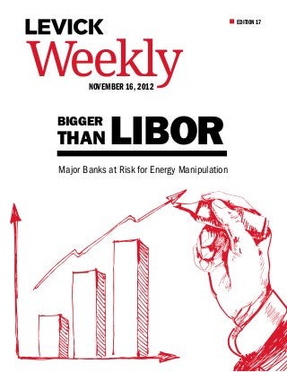EDITION 17




Weekly  November 16, 2012


 bigger
 than        Libor
 Major Banks at Risk for Energy Manipulation
 