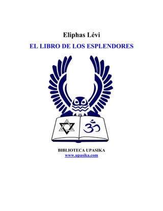 Eliphas Lévi
EL LIBRO DE LOS ESPLENDORES
BIBLIOTECA UPASIKA
www.upasika.com
 