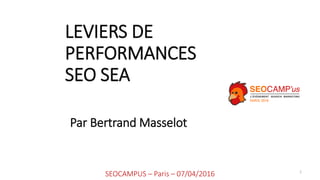 LEVIERS DE
PERFORMANCES
SEO SEA
1
SEOCAMPUS – Paris – 07/04/2016
Par Bertrand Masselot
 