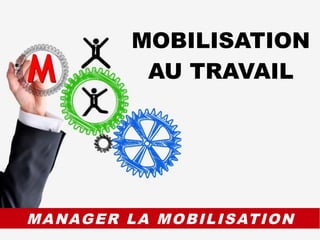 MANAGER LA MOBILISATION
MOBILISATION
AU TRAVAIL
 