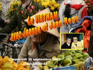 Le VIETNAM avec Jeanne et Jean René mercredi 30 septembre 2009   Il est  06:30:13 