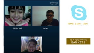 TIME: 11pm - 2am
2 p.m (ngày hôm sau) 
BÁN KẾT 2
 