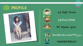 PROFILE
Lê Việt Trinh
HV Ngoại giao
15/04/1995
facebook.com/TrLyzz
01698673110
 