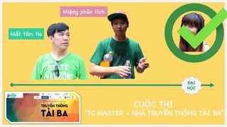 ĐẠI
HỌC
Mắt tăm tia
Miệng phân tích
CUỘC THI
“IC MASTER - NHÀ TRUYỀN THÔNG TÀI BA"
 
